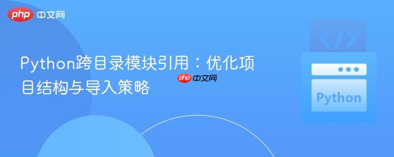 Python跨目录模块引用:优化项目结构与导入策略