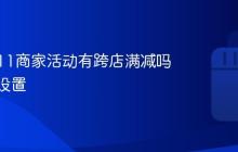抖音双11商家活动有跨店满减吗？抖音双11商家活动有跨店满减吗怎么设置