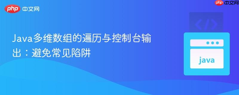 Java多维数组的遍历与控制台输出：避免常见陷阱