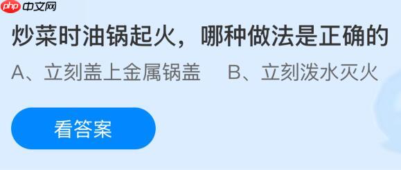 炒菜时油锅起火哪种做法是正确的？蚂蚁庄园今日答案最新10.17
