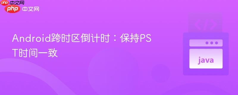 android跨时区倒计时：保持pst时间一致