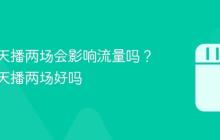 抖音一天播两场会影响流量吗？抖音一天播两场好吗