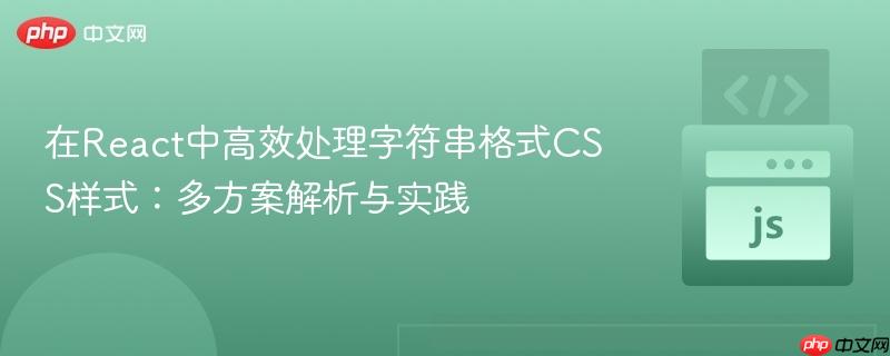 在React中高效处理字符串格式CSS样式：多方案解析与实践