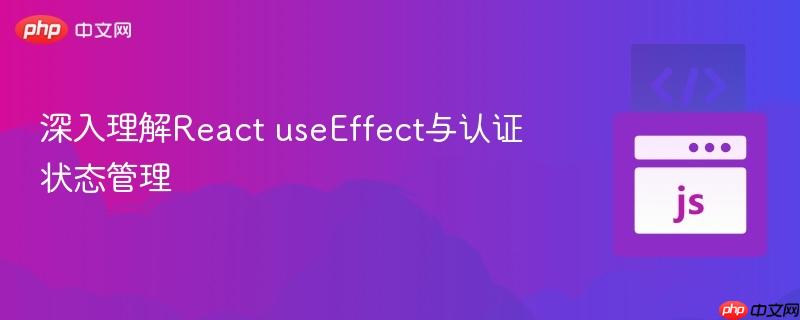 深入理解React useEffect与认证状态管理