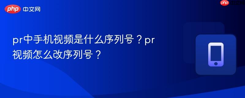 pr中手机视频是什么序列号？pr视频怎么改序列号？