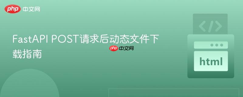 FastAPI POST請求后動態(tài)文件下載指南