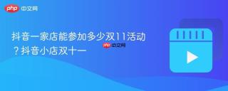 抖音一家店能参加多少双11活动？抖音小店双十一