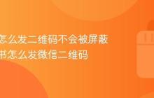 小红书怎么发二维码不会被屏蔽?小红书怎么发微信二维码
