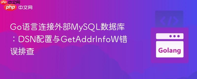 Go語言連接外部MySQL數(shù)據(jù)庫：DSN配置與GetAddrInfoW錯誤排查
