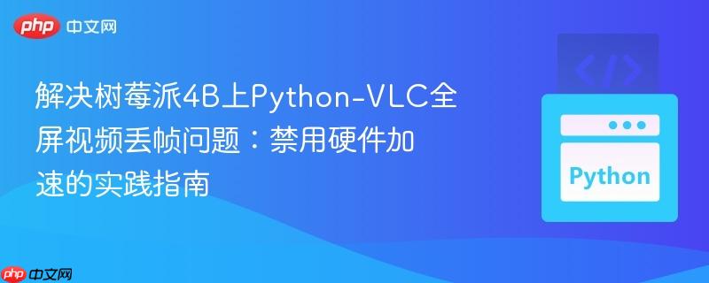 解决树莓派4B上Python-VLC全屏视频丢帧问题：禁用硬件加速的实践指南