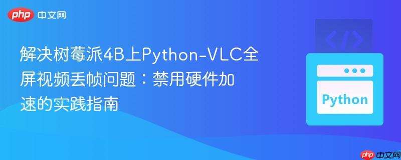 解決樹莓派4B上Python-VLC全屏視頻丟幀問題：禁用硬件加速的實(shí)踐指南
