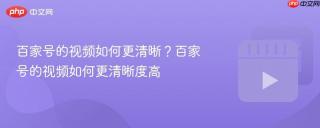 百家号的视频如何更清晰？百家号的视频如何更清晰度高