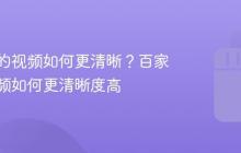 百家号的视频如何更清晰?百家号的视频如何更清晰度高