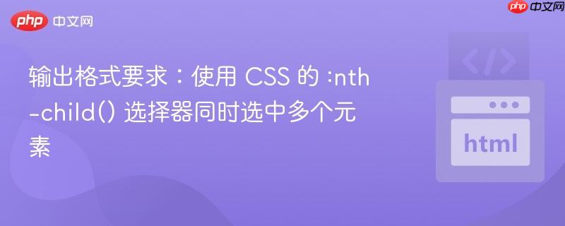 輸出格式要求：使用 css 的 :nth-child() 選擇器同時(shí)選中多個(gè)元素