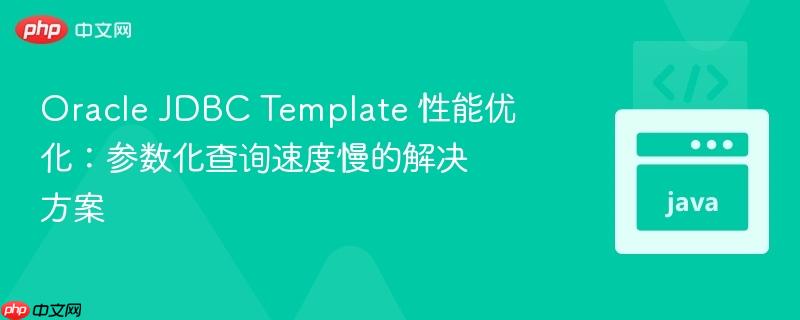 Oracle JDBC Template 性能優(yōu)化：參數化查詢速度慢的解決方案
