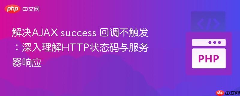 解决AJAX success 回调不触发：深入理解HTTP状态码与服务器响应
