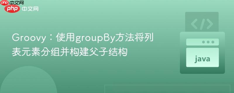 Groovy：使用groupBy方法将列表元素分组并构建父子结构
