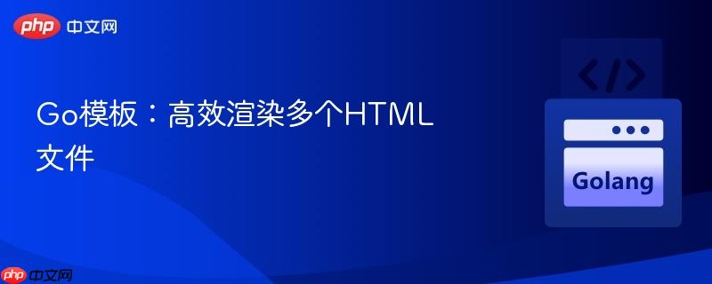Go模板:高效渲染多个HTML文件