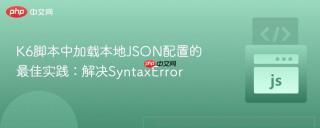 K6脚本中加载本地JSON配置的最佳实践：解决SyntaxError