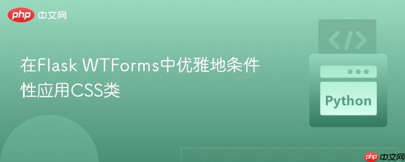 在Flask WTForms中优雅地条件性应用CSS类