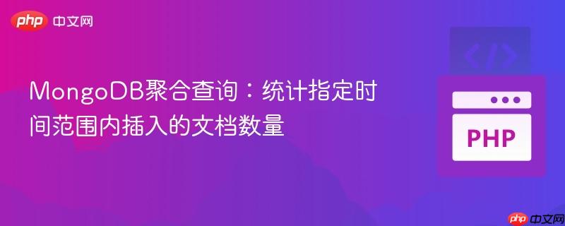 MongoDB聚合查询:统计指定时间范围内插入的文档数量