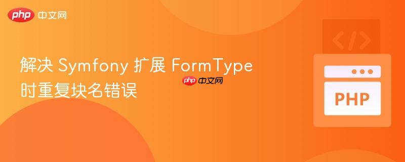 解决 symfony 扩展 formtype 时重复块名错误