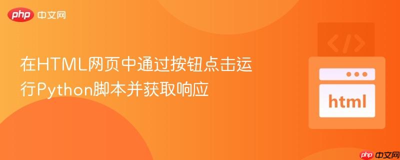 在HTML网页中通过按钮点击运行Python脚本并获取响应
