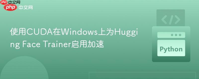 使用cuda在windows上为hugging face trainer启用加速