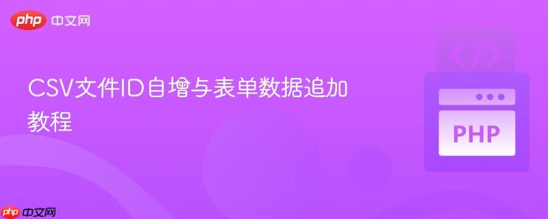 CSV文件ID自增与表单数据追加教程