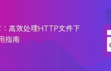 Go语言：高效处理HTTP文件下载的实用指南