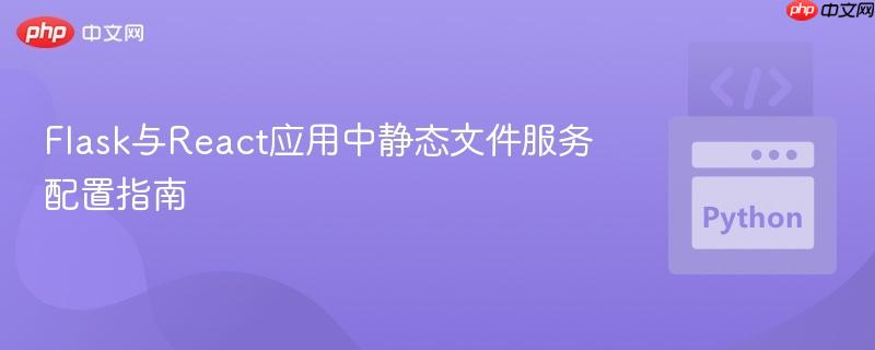 Flask与React应用中静态文件服务配置指南
