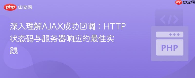 深入理解AJAX成功回调：HTTP状态码与服务器响应的最佳实践
