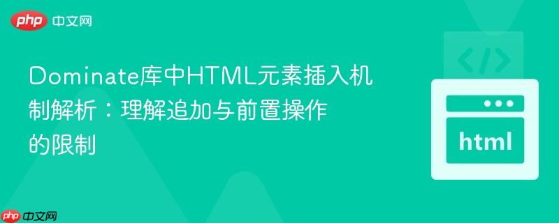 Dominate库中HTML元素插入机制解析:理解追加与前置操作的限制