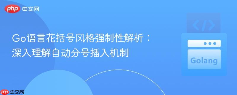 Go语言花括号风格强制性解析：深入理解自动分号插入机制