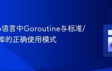 理解Go语言中Goroutine与标准/第三方库的正确使用模式