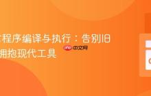 Go语言程序编译与执行：告别旧方法，拥抱现代工具