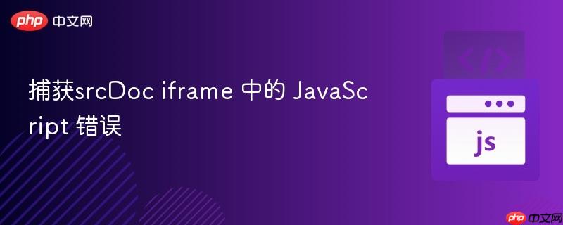 捕获srcDoc iframe 中的 JavaScript 错误