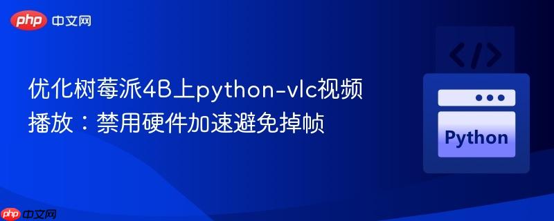 优化树莓派4B上python-vlc视频播放：禁用硬件加速避免掉帧
