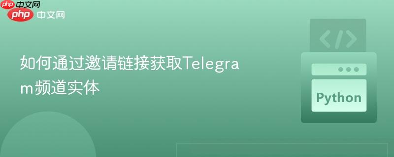如何通过邀请链接获取Telegram频道实体