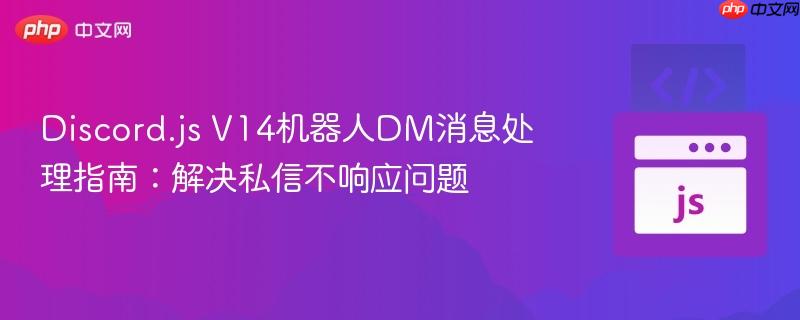 Discord.js V14机器人DM消息处理指南：解决私信不响应问题