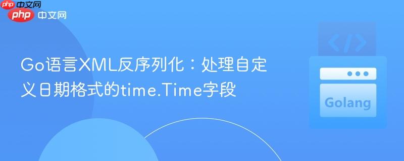 Go语言XML反序列化：处理自定义日期格式的time.Time字段