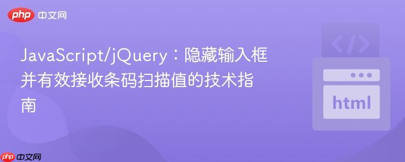 javascript/jquery:隐藏输入框并有效接收条码扫描值的技术指南
