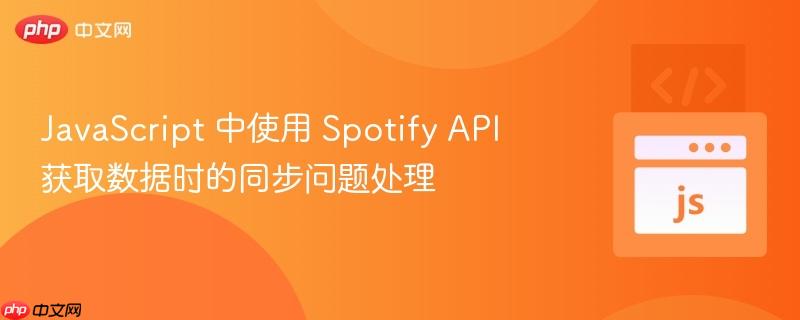 JavaScript 中使用 Spotify API 獲取數(shù)據(jù)時(shí)的同步問題處理