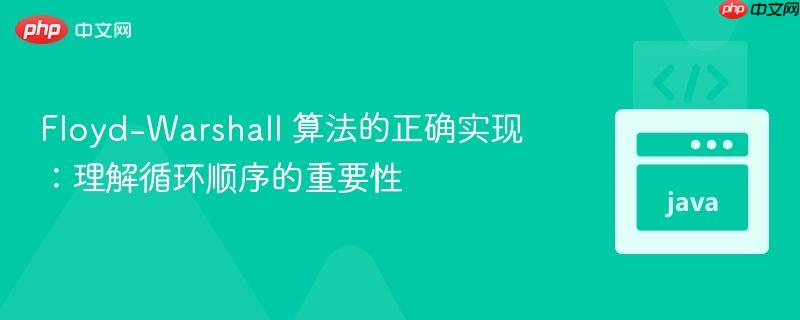 Floyd-Warshall 算法的正确实现：理解循环顺序的重要性
