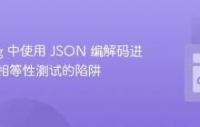 Golang 中使用 JSON 编解码进行深度相等性测试的陷阱