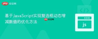 基于JavaScript实现复选框动态增减数值的优化方法