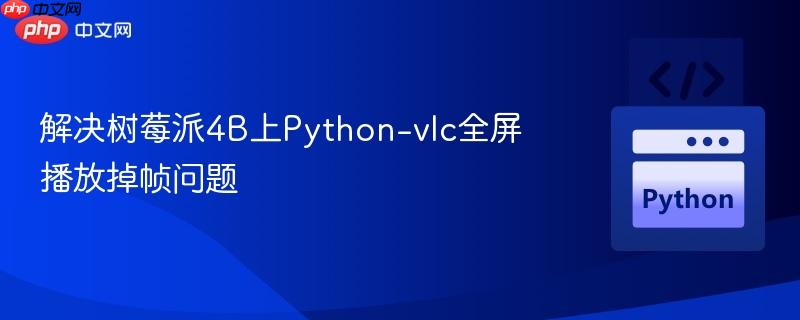 解决树莓派4B上Python-vlc全屏播放掉帧问题