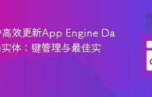 在Go中高效更新App Engine Datastore实体：键管理与最佳实践