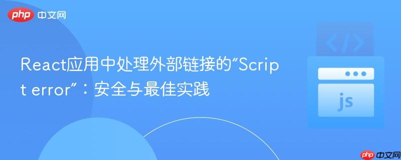 React應(yīng)用中處理外部鏈接的“Script error”：安全與最佳實(shí)踐
