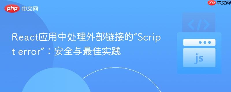 React應(yīng)用中處理外部鏈接的“Script error”：安全與最佳實踐